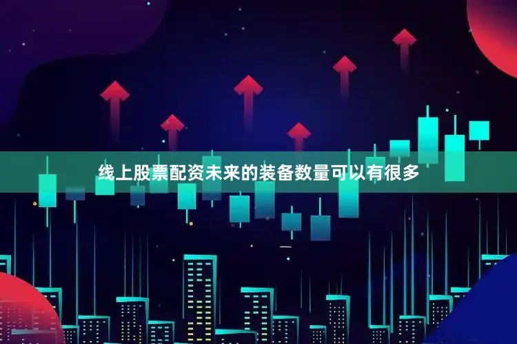 线上股票配资未来的装备数量可以有很多