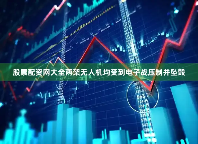 股票配资网大全两架无人机均受到电子战压制并坠毁