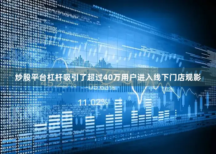 炒股平台杠杆吸引了超过40万用户进入线下门店观影