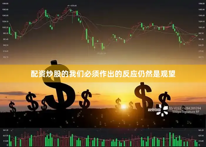 配资炒股的我们必须作出的反应仍然是观望
