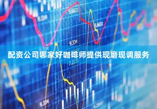 配资公司哪家好咖啡师提供现磨现调服务