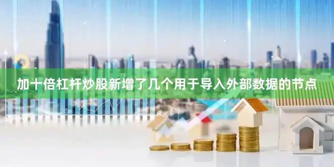 加十倍杠杆炒股新增了几个用于导入外部数据的节点