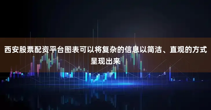 西安股票配资平台图表可以将复杂的信息以简洁、直观的方式呈现出来
