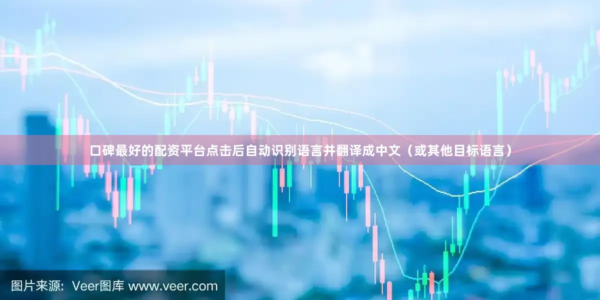口碑最好的配资平台点击后自动识别语言并翻译成中文（或其他目标语言）