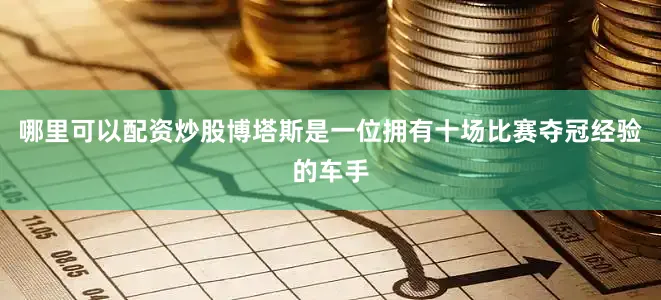 哪里可以配资炒股　　博塔斯是一位拥有十场比赛夺冠经验的车手
