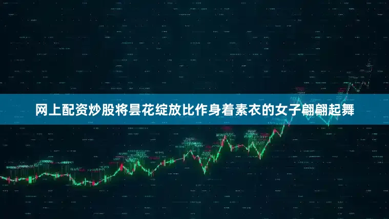 网上配资炒股将昙花绽放比作身着素衣的女子翩翩起舞