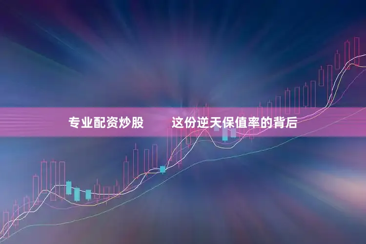 专业配资炒股        这份逆天保值率的背后
