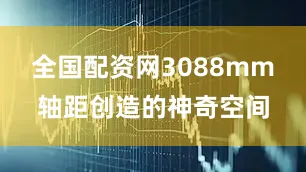 全国配资网3088mm轴距创造的神奇空间