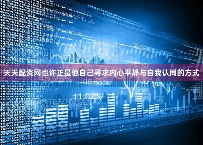 天天配资网也许正是他自己寻求内心平静与自我认同的方式