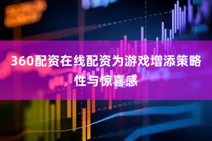 360配资在线配资为游戏增添策略性与惊喜感