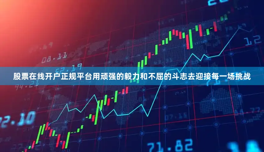 股票在线开户正规平台用顽强的毅力和不屈的斗志去迎接每一场挑战