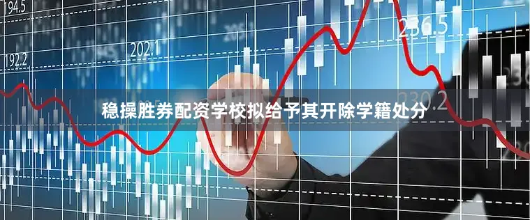 稳操胜券配资学校拟给予其开除学籍处分