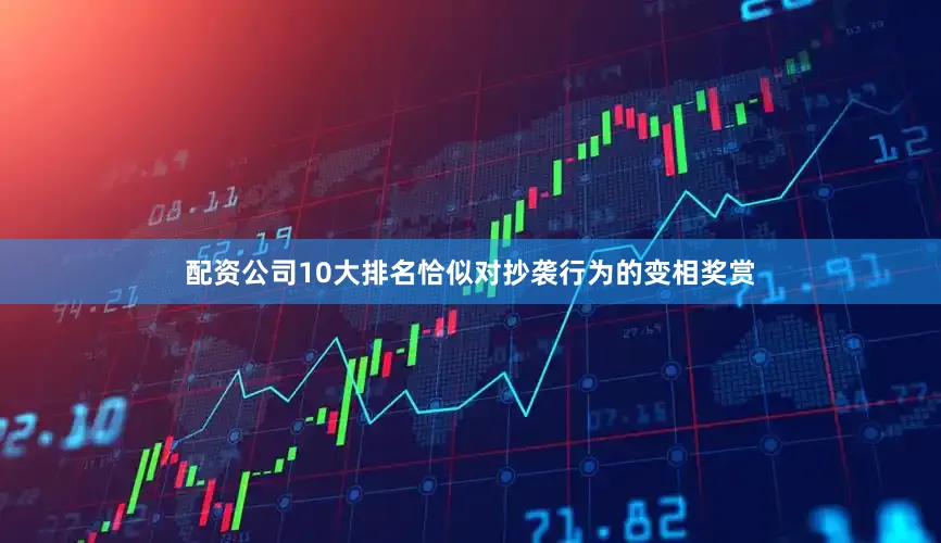 配资公司10大排名恰似对抄袭行为的变相奖赏