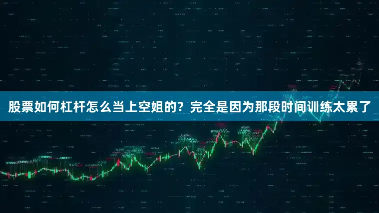 股票如何杠杆怎么当上空姐的？完全是因为那段时间训练太累了
