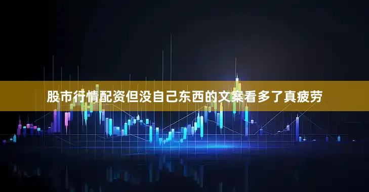 股市行情配资但没自己东西的文案看多了真疲劳