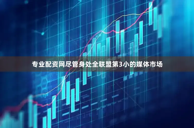 专业配资网尽管身处全联盟第3小的媒体市场