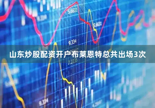 山东炒股配资开户布莱恩特总共出场3次