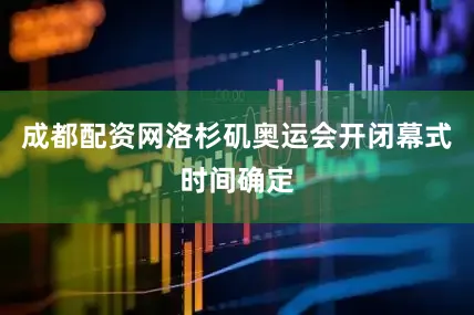 成都配资网洛杉矶奥运会开闭幕式时间确定