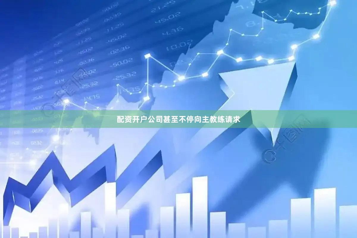 配资开户公司甚至不停向主教练请求