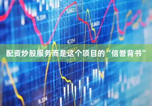 配资炒股服务而是这个项目的“信誉背书”