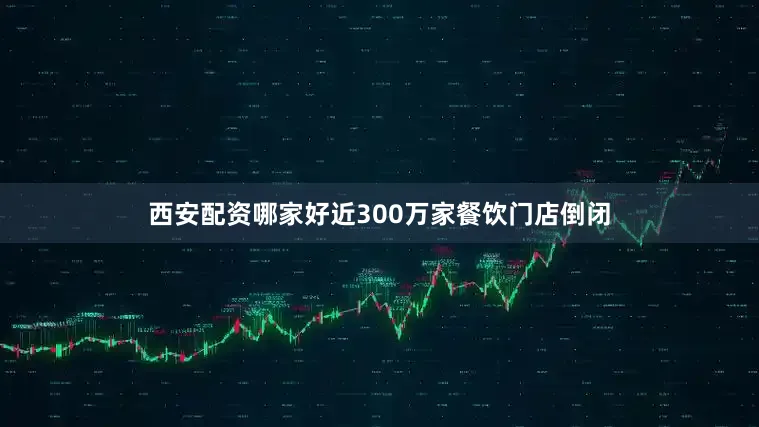 西安配资哪家好近300万家餐饮门店倒闭