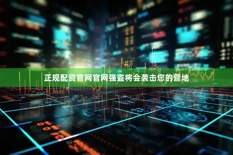 正规配资官网官网强盗将会袭击您的营地