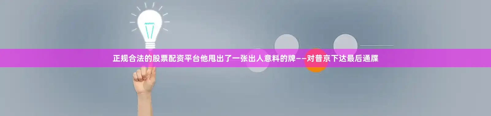正规合法的股票配资平台他甩出了一张出人意料的牌——对普京下达最后通牒