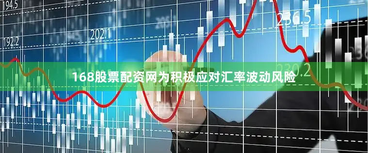 168股票配资网为积极应对汇率波动风险