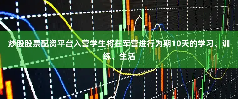 炒股股票配资平台入营学生将在军营进行为期10天的学习、训练、生活