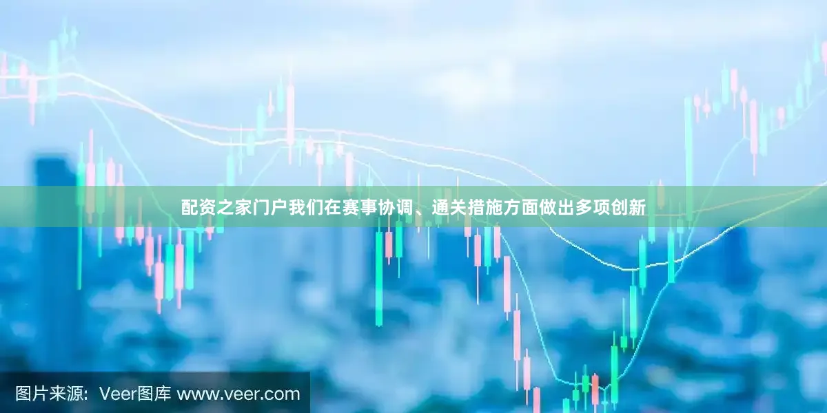 配资之家门户我们在赛事协调、通关措施方面做出多项创新
