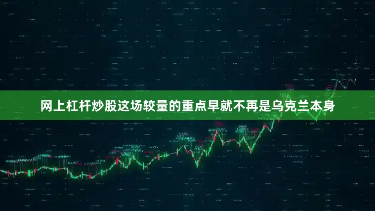 网上杠杆炒股这场较量的重点早就不再是乌克兰本身