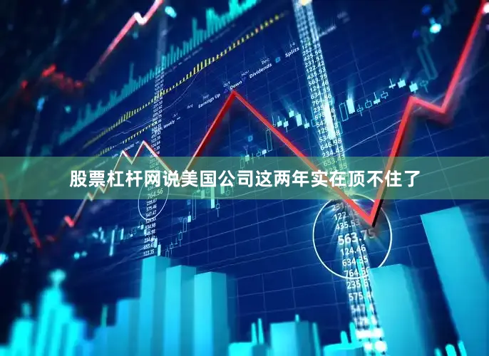 股票杠杆网说美国公司这两年实在顶不住了