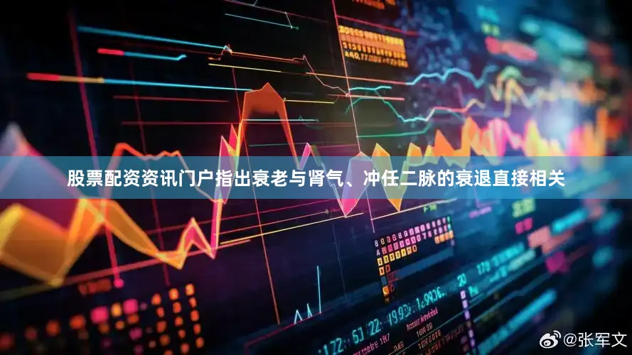 股票配资资讯门户指出衰老与肾气、冲任二脉的衰退直接相关