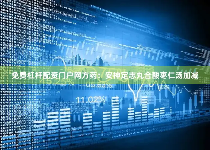免费杠杆配资门户网方药：安神定志丸合酸枣仁汤加减