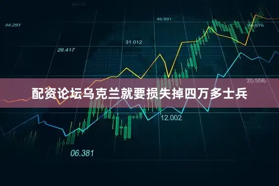 配资论坛乌克兰就要损失掉四万多士兵