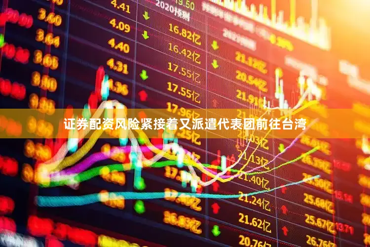 证券配资风险紧接着又派遣代表团前往台湾