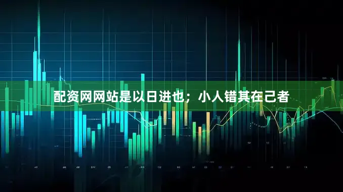 配资网网站是以日进也；小人错其在己者