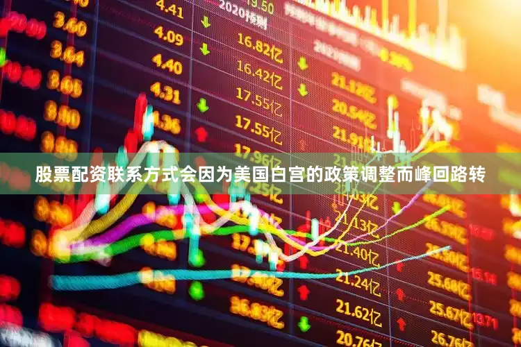 股票配资联系方式会因为美国白宫的政策调整而峰回路转