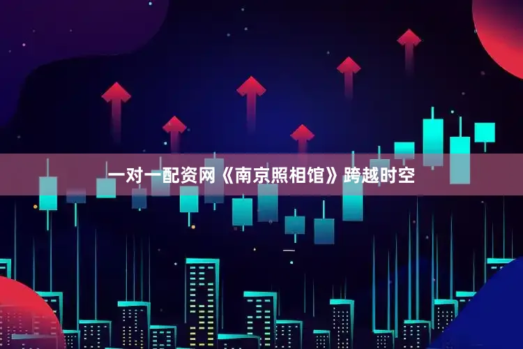 一对一配资网《南京照相馆》跨越时空