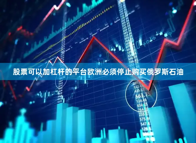 股票可以加杠杆的平台欧洲必须停止购买俄罗斯石油