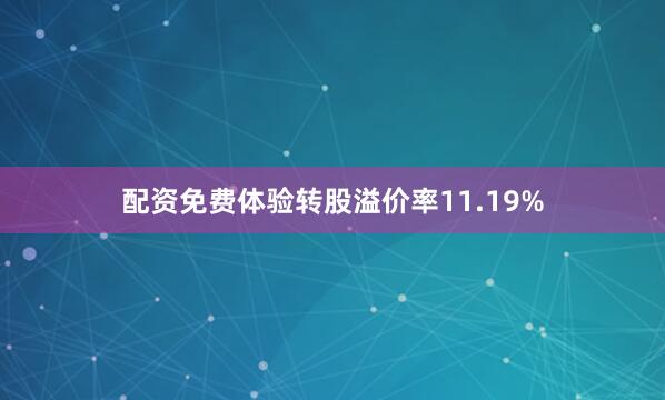 配资免费体验转股溢价率11.19%