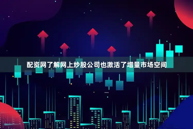 配资网了解网上炒股公司也激活了增量市场空间