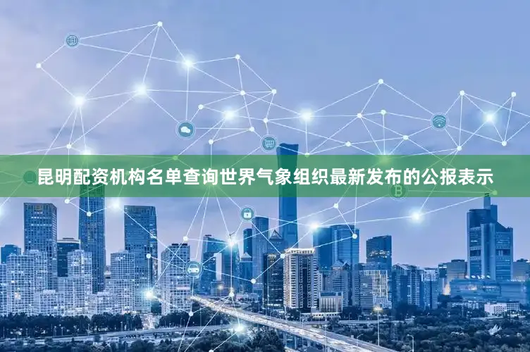 昆明配资机构名单查询世界气象组织最新发布的公报表示