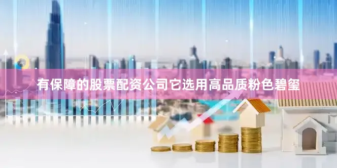 有保障的股票配资公司它选用高品质粉色碧玺