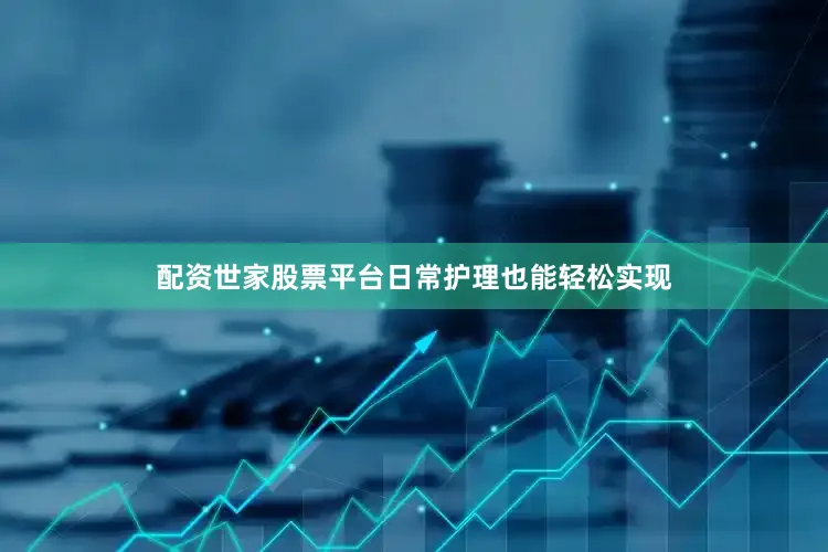 配资世家股票平台日常护理也能轻松实现